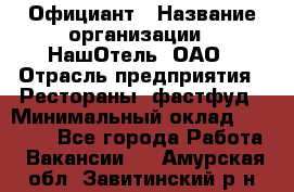 Официант › Название организации ­ НашОтель, ОАО › Отрасль предприятия ­ Рестораны, фастфуд › Минимальный оклад ­ 23 500 - Все города Работа » Вакансии   . Амурская обл.,Завитинский р-н